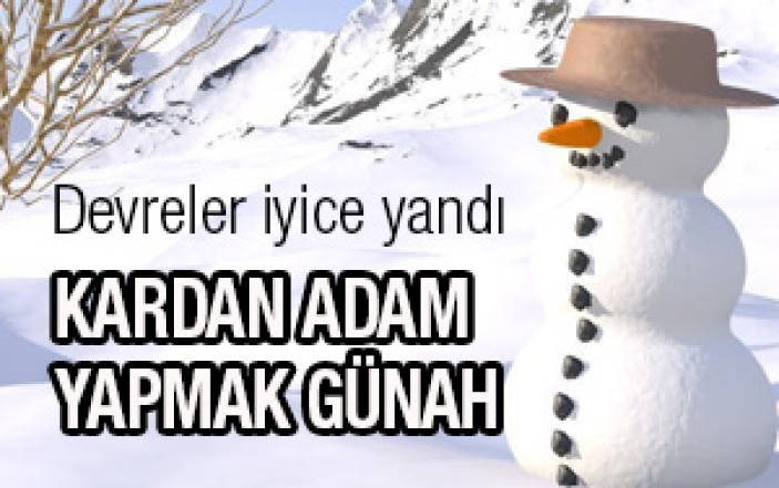 Kardan adam yapmak günah!