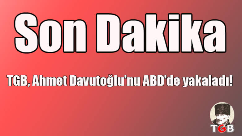 TGB, Davutoğlu'nu ABD'de yakaladı!
