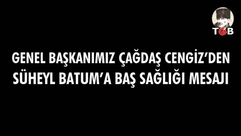 Genel Başkanımız Çağdaş Cengiz'den Süheyl Batum'a Başsağlığı Mesajı: