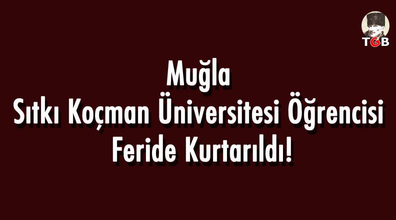 Muğla Sıtkı Koçman Üniversitesi Öğrencisi Feride Kurtarıldı!