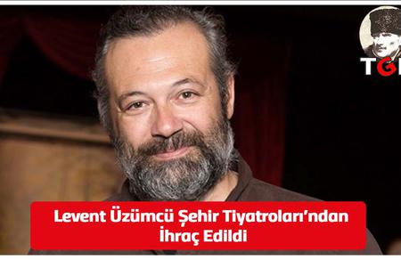 Levent Üzümcü Şehir Tiyatroları'ndan İhraç Edildi