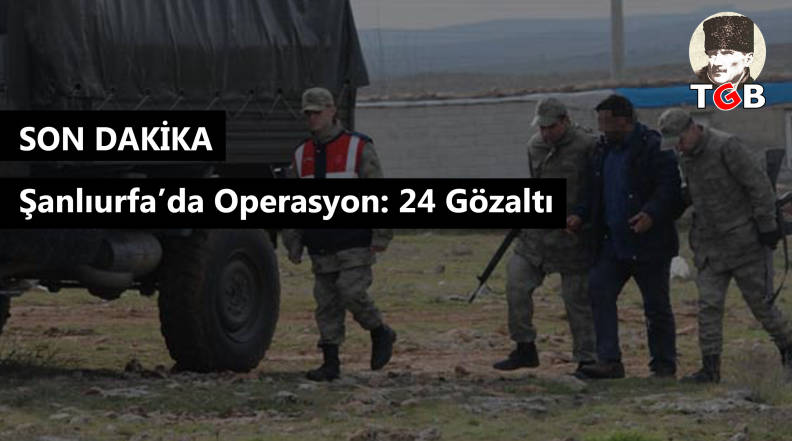 Şanlıurfa’da Operasyon: 24 Gözaltı