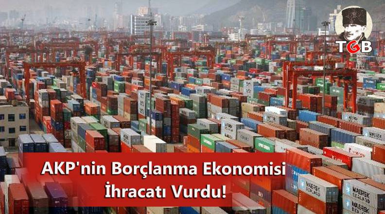 AKP'nin Bor&ccedil;lanma Ekonomisi İhracatı Vurdu!