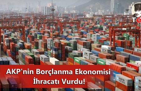 AKP'nin Bor&ccedil;lanma Ekonomisi İhracatı Vurdu!