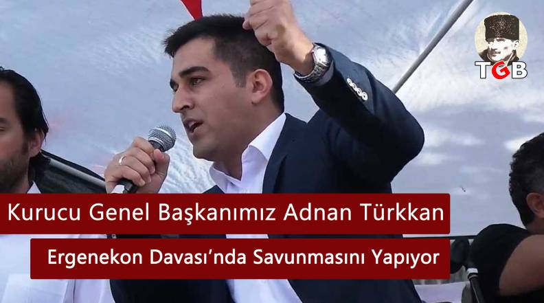 Kurucu Genel Başkanımız Adnan Türkkan Ergenekon Davası’nda Savunmasını Yapıyor