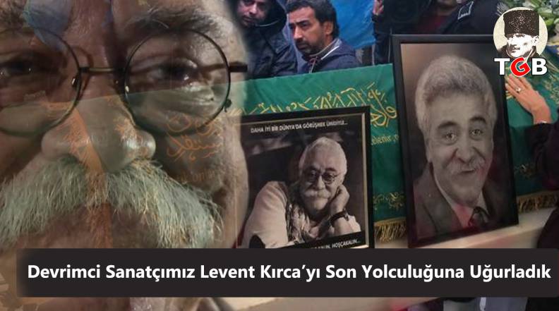 Devrimci Sanatçımız Levent Kırca’yı Son Yolculuğuna Uğurladık