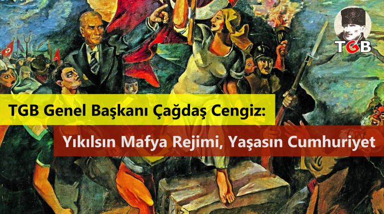 TGB Genel Başkanı &Ccedil;ağdaş Cengiz: Yıkılsın Mafya Rejimi, Yaşasın Cumhuriyet