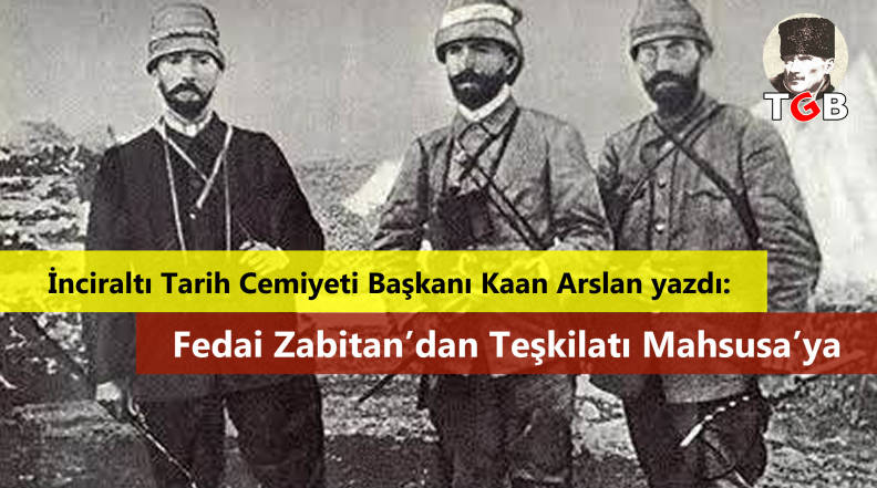 Kaan Arslan yazdı: Fedai Zabitan’dan Teşkilatı Mahsusa’ya