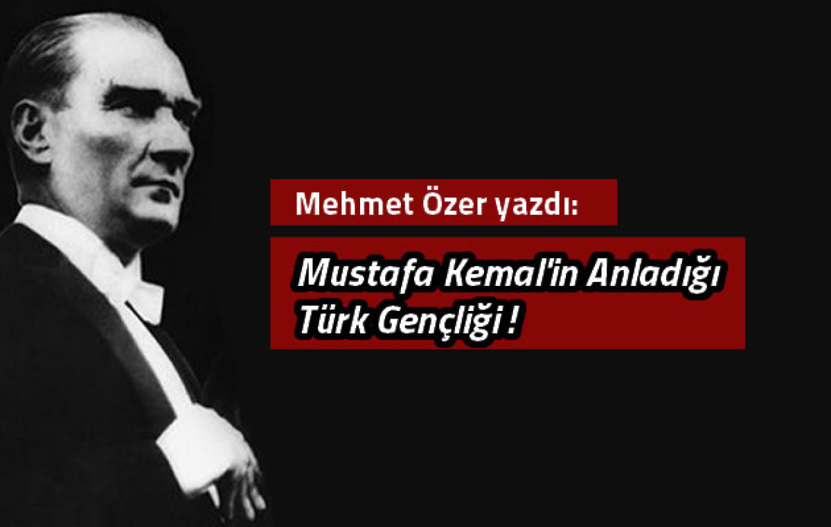 Mustafa Kemal'in Anladığı Türk Gençliği!