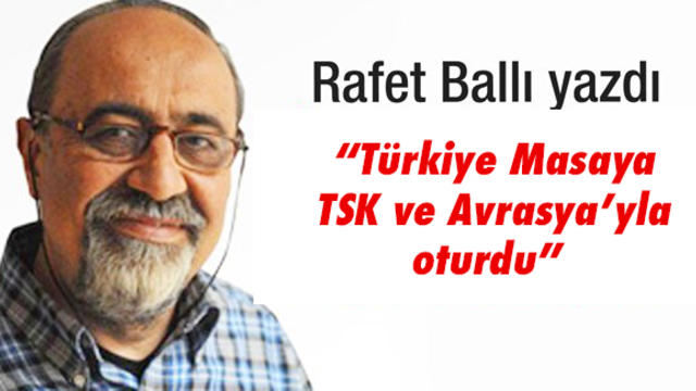 “Türkiye Masaya TSK ve Avrasya’yla Oturdu”
