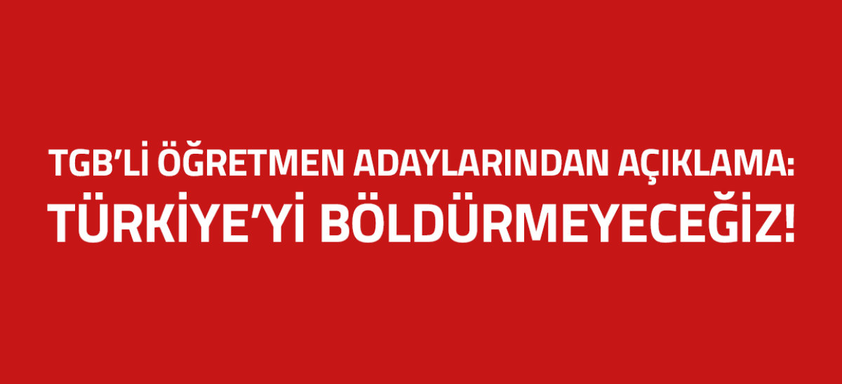 TGB'li öğretmen adaylarından açıklama: Türkiye'yi böldürmeyeceğiz!