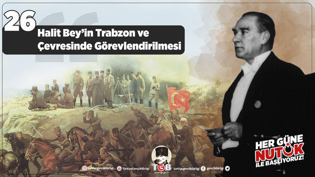 Her Güne Nutuk 26: Halit Bey’in Trabzon ve Çevresinde Görevlendirilmesi