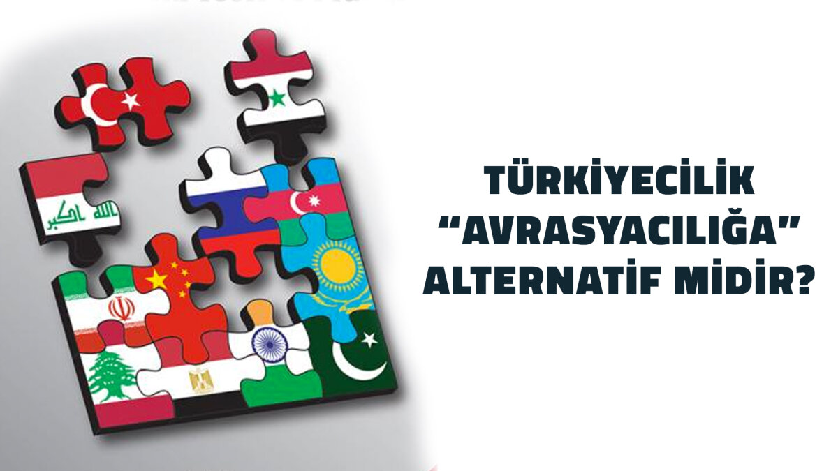 Türkiyecilik ‘Avrasyacılığa’ Alternatif midir?