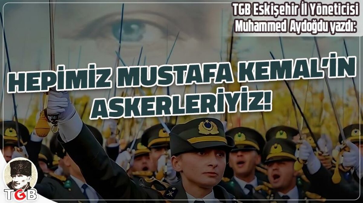 HEPİMİZ MEHMETÇİĞİZ, HEPİMİZ MUSTAFA KEMAL’İN ASKERLERİYİZ!