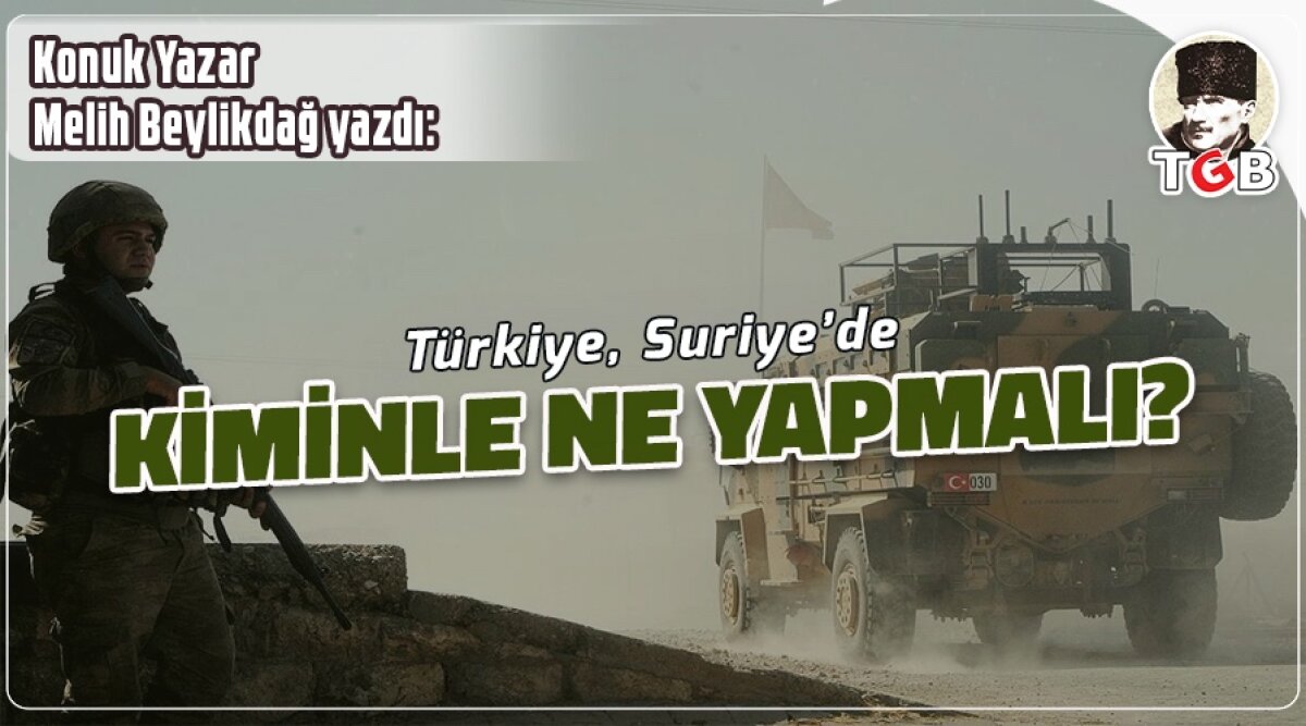 Türkiye, Suriye’de kimle ne yapmalı?