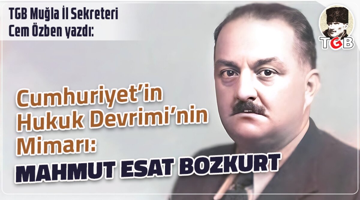 CUMHURİYET’İN HUKUK DEVRİMİ’NİN MİMARI: MAHMUT ESAT BOZKURT